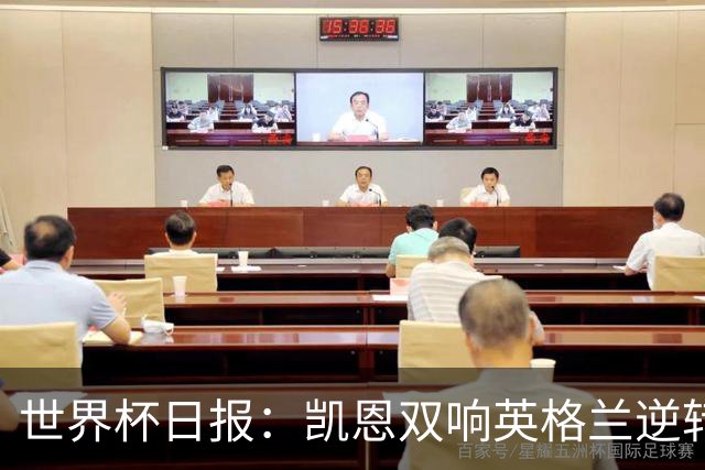 世界杯日报：凯恩双响英格兰逆转晋级 比利时内讧后加时绝杀