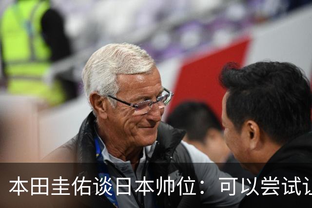 本田圭佑谈日本帅位：可以尝试让我执教1年 没拿到亚洲杯直接下课