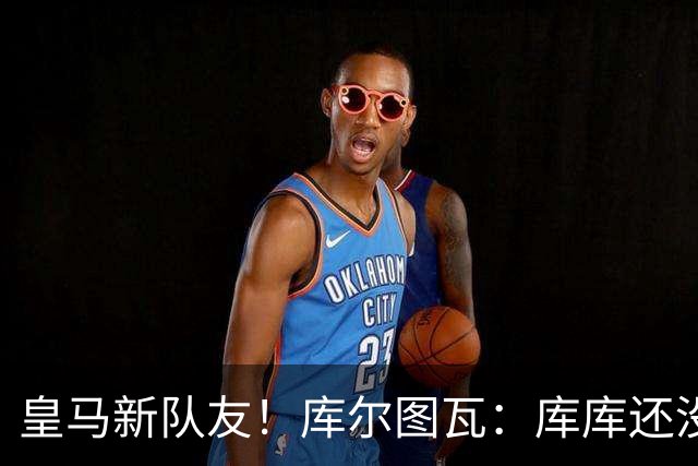 皇马新队友！库尔图瓦：库库还没回关我，他还不在球员群组里