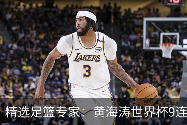 精选足篮专家：黄海涛世界杯9连红长线15中14