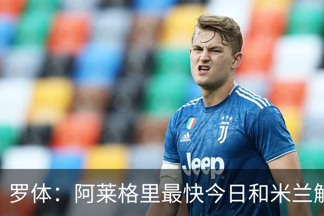 罗体：阿莱格里最快今日和米兰解约，随后与那不勒斯签约3年