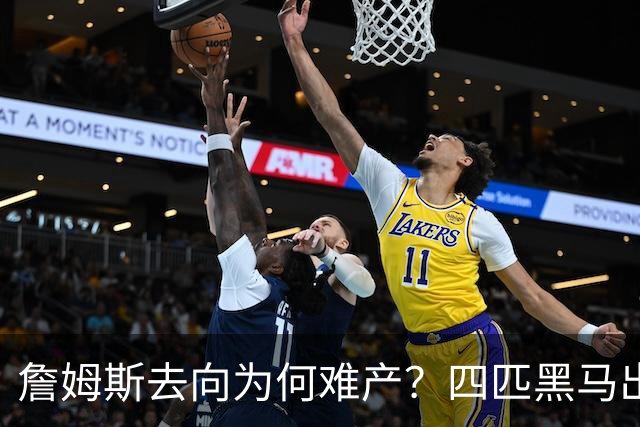 詹姆斯去向为何难产？四匹黑马出现加剧混乱