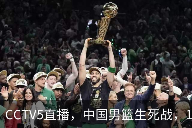 CCTV5直播，中国男篮生死战，12人名单不变，和中国台北争夺晋级名额